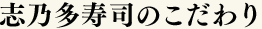 志乃多寿司のこだわり